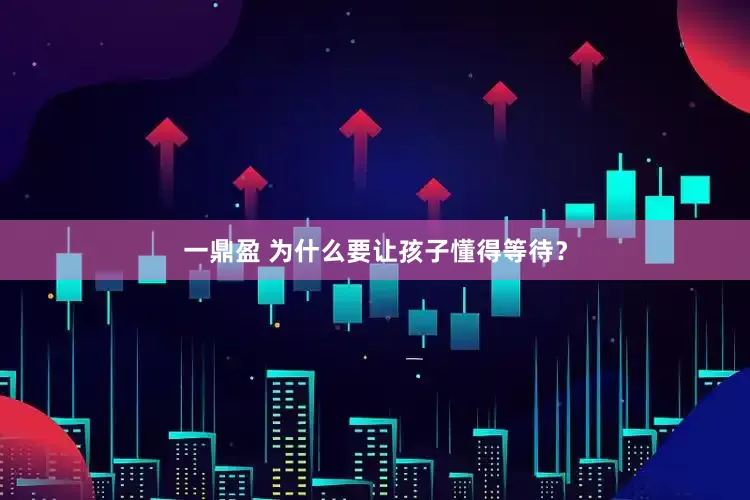 一鼎盈 为什么要让孩子懂得等待？