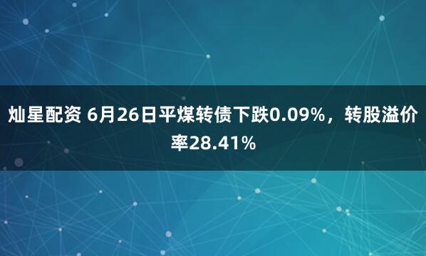 灿星配资 6月26日平煤转债下跌0.09%，转股溢价率28.41%
