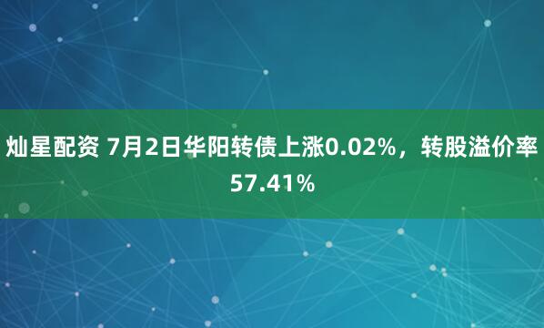 灿星配资 7月2日华阳转债上涨0.02%，转股溢价率57.41%