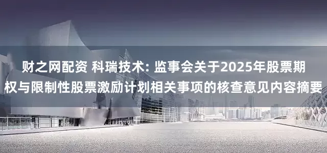 财之网配资 科瑞技术: 监事会关于2025年股票期权与限制性股票激励计划相关事项的核查意见内容摘要