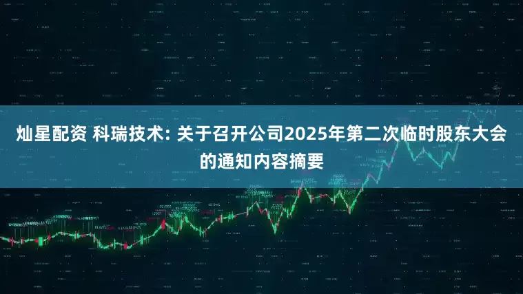 灿星配资 科瑞技术: 关于召开公司2025年第二次临时股东大会的通知内容摘要