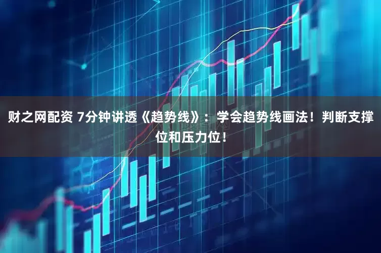 财之网配资 7分钟讲透《趋势线》：学会趋势线画法！判断支撑位和压力位！