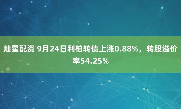 灿星配资 9月24日利柏转债上涨0.88%，转股溢价率54.25%