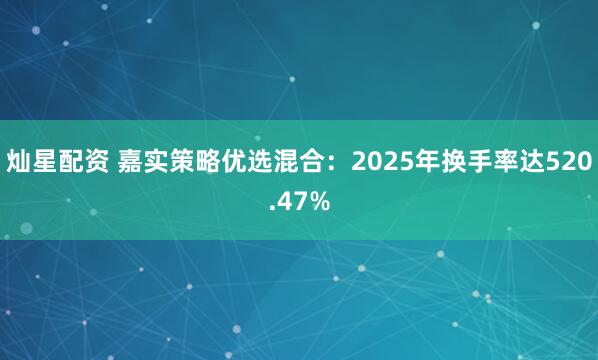 灿星配资 嘉实策略优选混合：2025年换手率达520.47%