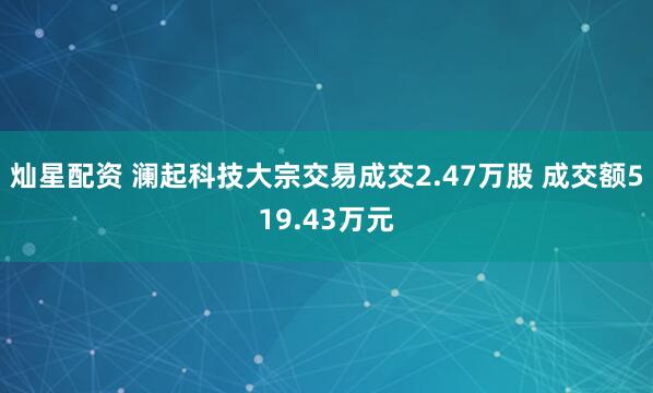 灿星配资 澜起科技大宗交易成交2.47万股 成交额519.43万元